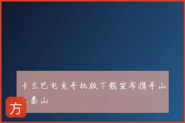 卡兰巴电竞手机版下载宣布携手山东泰山